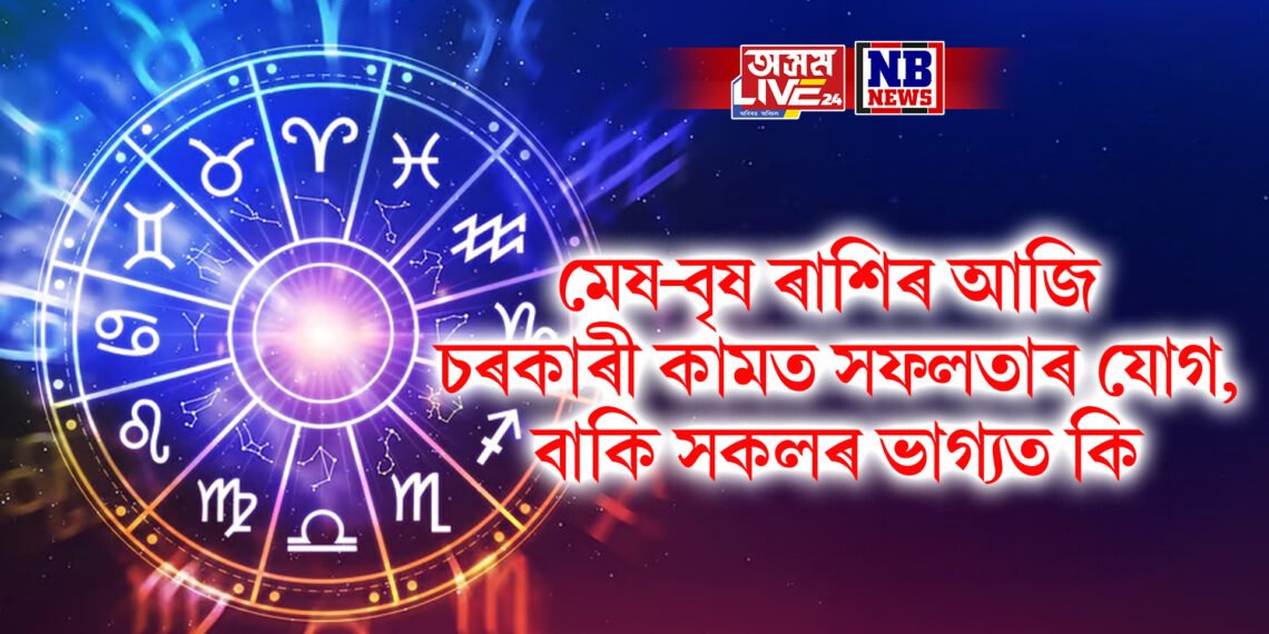 দৈনিক ৰাশিফল- মেষ-বৃষ ৰাশিৰ আজি চৰকাৰী কামত সফলতাৰ যোগ, বাকি সকলৰ ভাগ্যত কি