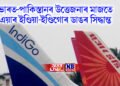 ভাৰত-পাকিস্তানৰ উত্তেজনাৰ মাজতে এয়াৰ ইণ্ডিয়া-ইণ্ডিগোৰ ডাঙৰ সিদ্ধান্ত, প্ৰভাৱ পৰিব যাত্ৰীৰ ওপৰত
