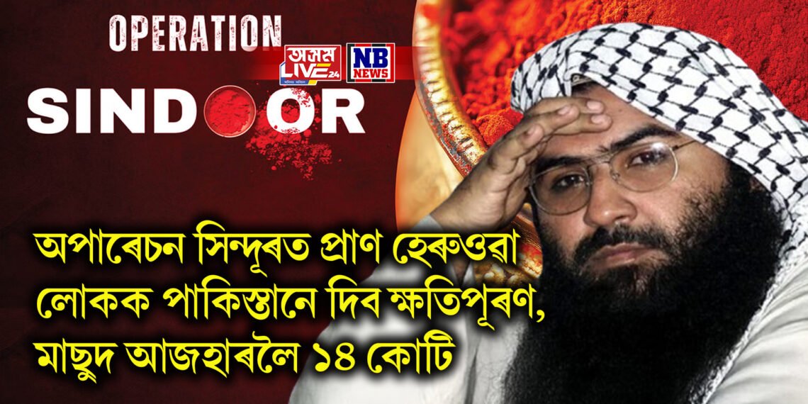 অপাৰেচন সিন্দূৰত প্ৰাণ হেৰুওৱা লোকক টকা নোহোৱা পাকিস্তানে দিব ক্ষতিপূৰণ, মাছুদ আজহাৰলৈ ১৪ কোটি