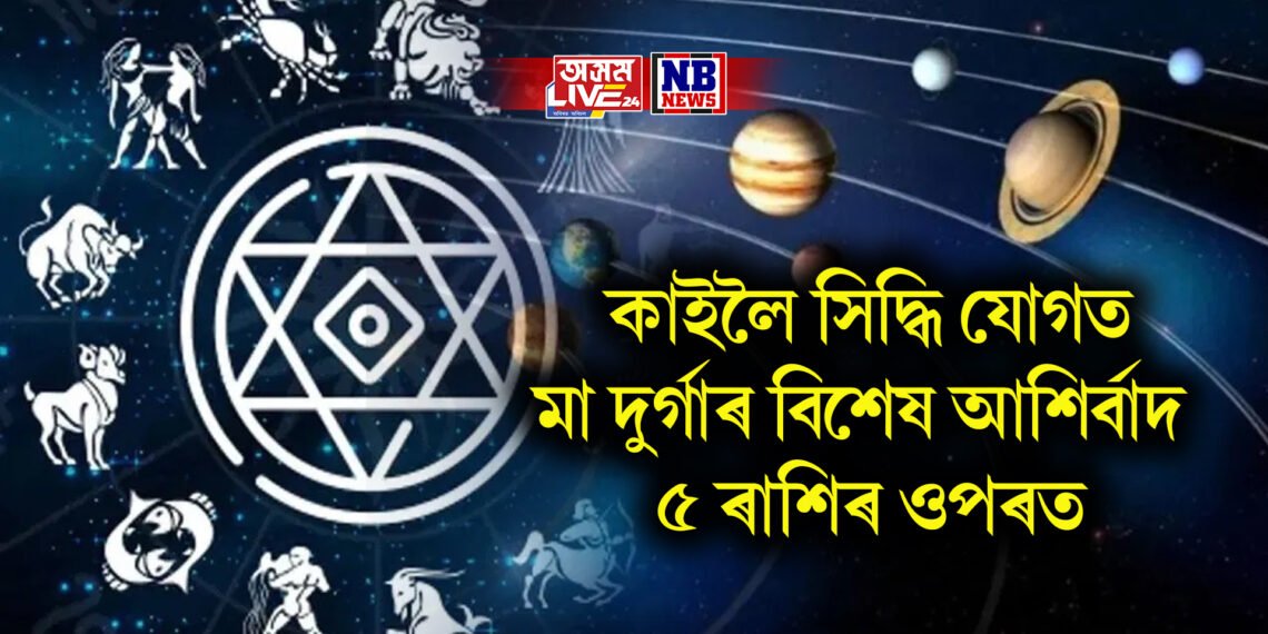 কাইলৈ সিদ্ধি যোগত মা দুৰ্গাৰ বিশেষ আশিৰ্বাদ ৫ ৰাশিৰ ওপৰত, তালিকাত কোন কোন
