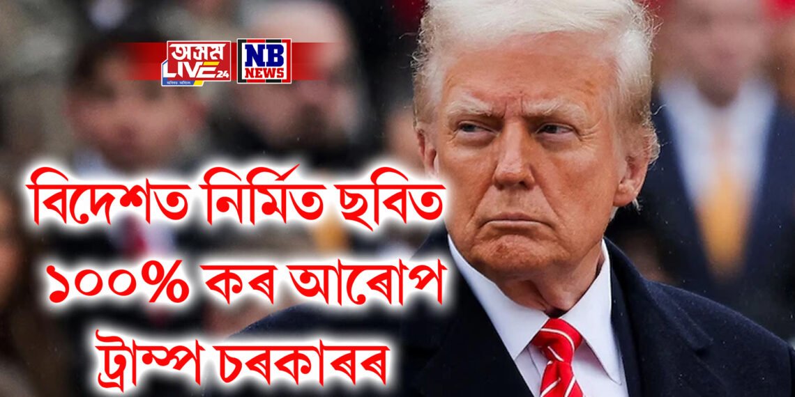 বিদেশত নিৰ্মিত ছবিত ১০০% কৰ আৰোপ, আটাইতকৈ বেছি প্ৰভাৱিত হলীউড