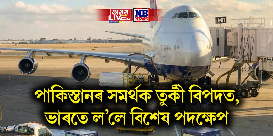 পাকিস্তানৰ সমৰ্থক তুৰ্কী বিপদত, ভাৰতে ল’লে বিশেষ পদক্ষেপ