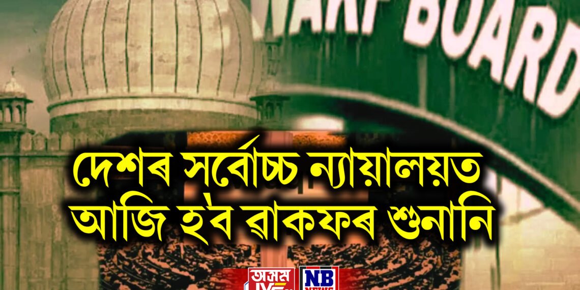 দেশৰ সৰ্বোচ্চ ন্যায়ালয়ত আজি হ’ব ৱাকফৰ শুনানি, মুছলমানলৈ আহিব পাৰে সুখবৰ