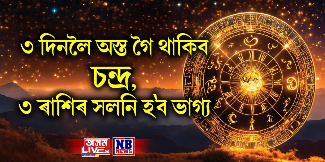 ৩ দিনলৈ অস্ত গৈ থাকিব চন্দ্ৰ, ৩ ৰাশিৰ সলনি হ’ব ভাগ্য