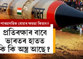 পাৰমাণৱিক বোমাৰ ক্ষমতা কিমান? প্ৰতিৰক্ষাৰ বাবে ভাৰতৰ কি কি অস্ত্ৰ আছে? জানিলে অবাক হ’ব