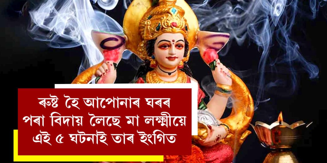 ৰুষ্ট হৈ আপোনাৰ ঘৰৰ পৰা বিদায় লৈছে মা লক্ষ্মীয়ে, এই ৫ ঘটনাই তাৰ ইংগিত