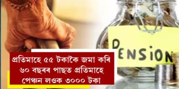 অৱসৰত আৰ্থিক সুৰক্ষাৰ সুযোগ, প্ৰতিমাহে ৫৫ টকাকৈ জমা কৰি ৬০ বছৰৰ পাছত প্ৰতিমাহে পেঞ্চন লওক ৩০০০ টকা