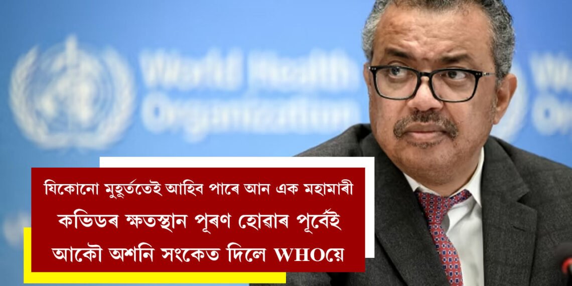 কাইলৈ অথৱা ২০ বছৰৰ পাছতো হ’ব পাৰে…! যিকোনো মুহূৰ্ততেই আহিব পাৰে আন এক মহামাৰী, কভিডৰ ক্ষতস্থান পূৰণ হোৱাৰ পূৰ্বেই আকৌ অশনি সংকেত দিলে WHOয়ে