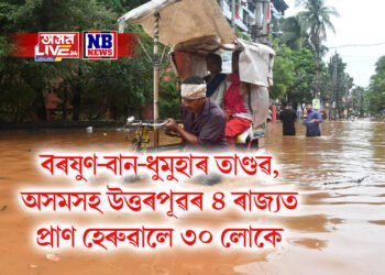 বৰষুণ-বান-ধুমুহাৰ তাণ্ডৱ, অসমসহ উত্তৰপূৱৰ ৪ ৰাজ্যত প্ৰাণ হেৰুৱালে ৩০ লোকে