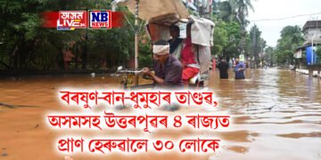 বৰষুণ-বান-ধুমুহাৰ তাণ্ডৱ, অসমসহ উত্তৰপূৱৰ ৪ ৰাজ্যত প্ৰাণ হেৰুৱালে ৩০ লোকে