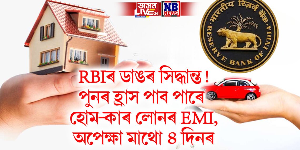 RBIৰ ডাঙৰ সিদ্ধান্ত! পুনৰ হ্ৰাস পাব পাৰে হোম-কাৰ লোনৰ EMI, অপেক্ষা মাথো ৪ দিনৰ