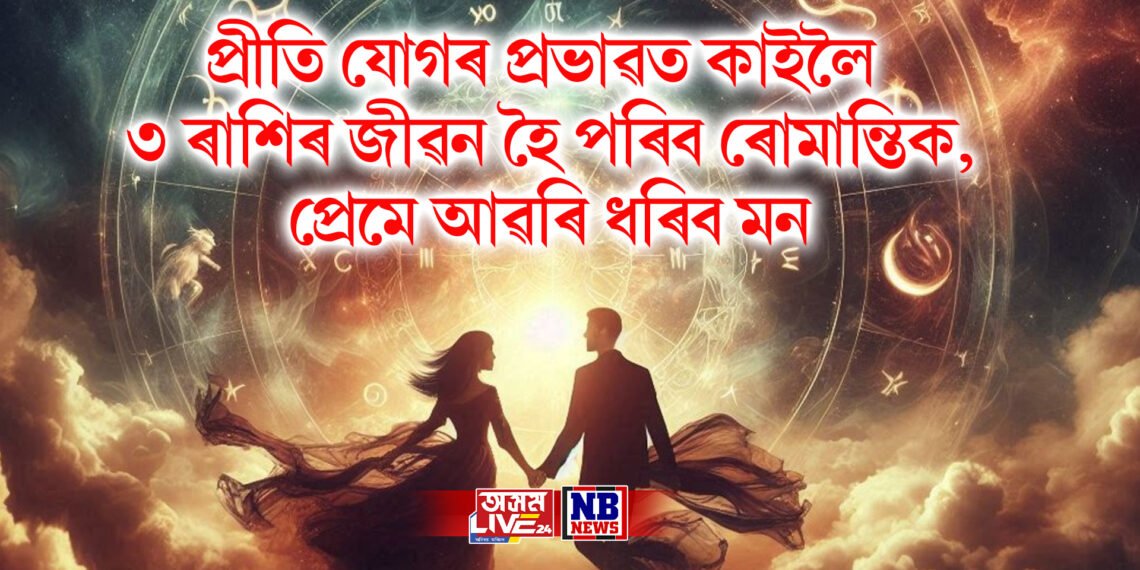 প্ৰীতি যোগৰ প্ৰভাৱত কাইলৈ ৩ ৰাশিৰ জীৱন হৈ পৰিব ৰোমান্তিক, প্ৰেমে আৱৰি ধৰিব মন
