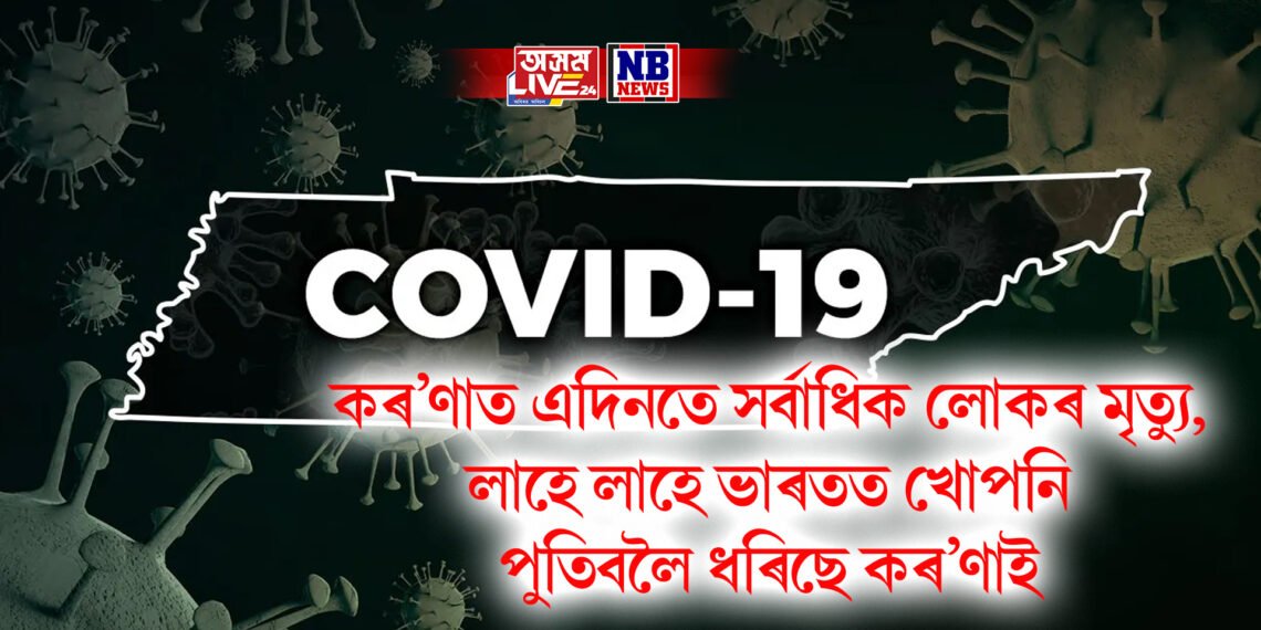 কৰ’ণাত এদিনতে দেশৰ সৰ্বাধিক লোকৰ মৃত্যু, লাহে লাহে ভাৰতত খোপনি পুতিবলৈ ধৰিছে কৰ’ণাই