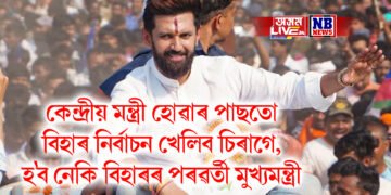 কেন্দ্ৰীয় মন্ত্ৰী হোৱাৰ পাছতো বিহাৰ নিৰ্বাচন খেলিব চিৰাগে, হ’ব নেকি বিহাৰৰ পৰৱৰ্তী মুখ্যমন্ত্ৰী