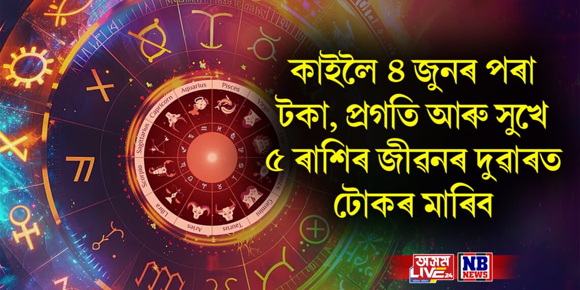 কাইলৈ ৪ জুনৰ পৰা টকা, প্ৰগতি আৰু সুখে ৫ ৰাশিৰ জীৱনৰ দুৱাৰত টোকৰ মাৰিব