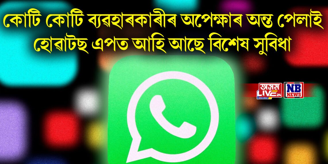 কোটি কোটি ব্যৱহাৰকাৰীৰ অপেক্ষাৰ অন্ত পেলাই হোৱাটছ এপত আহি আছে বিশেষ সুবিধা