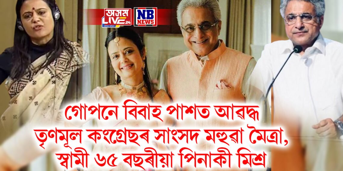 গোপনে বিবাহ পাশত আৱদ্ধ তৃণমূল কংগ্ৰেছৰ সাংসদ মহুৱা মৈত্ৰা, স্বামী ৬৫ বছৰীয়া পিনাকী মিশ্ৰ