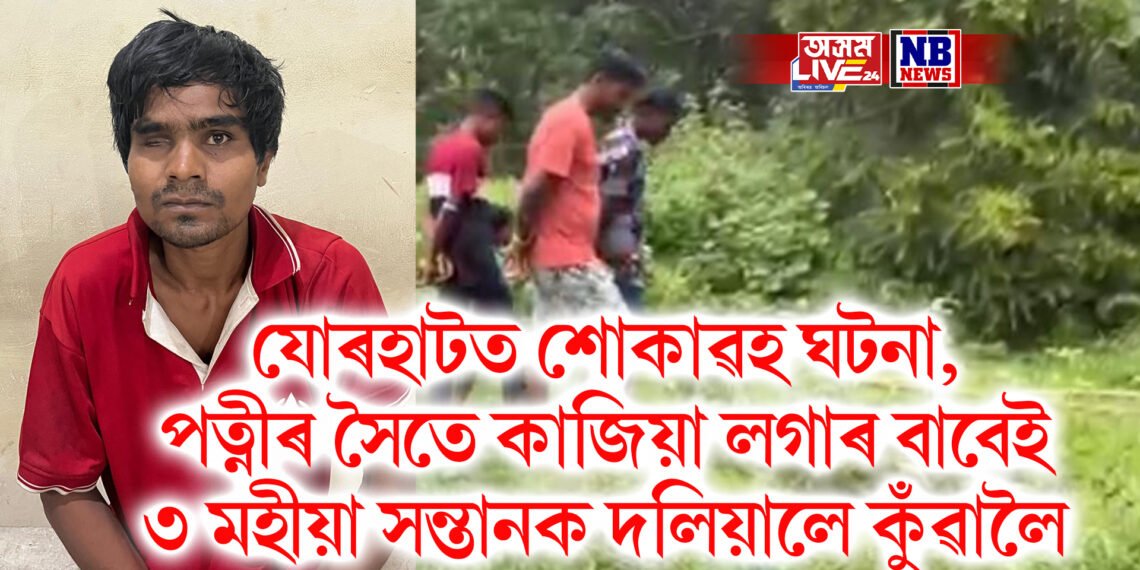 যোৰহাটত শোকাৱহ ঘটনা, পত্নীৰ লগত কাজিয়া লগাৰ বাবেই কোলাৰ ৩ মহীয়া সন্তানক দলিয়ালে কুঁৱালৈ