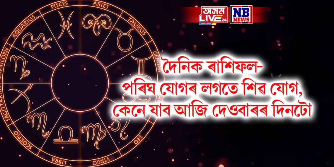 দৈনিক ৰাশিফল- পৰিঘ যোগৰ লগতে শিৱ যোগ, কেনে যাব আজি দেওবাৰৰ দিনটো