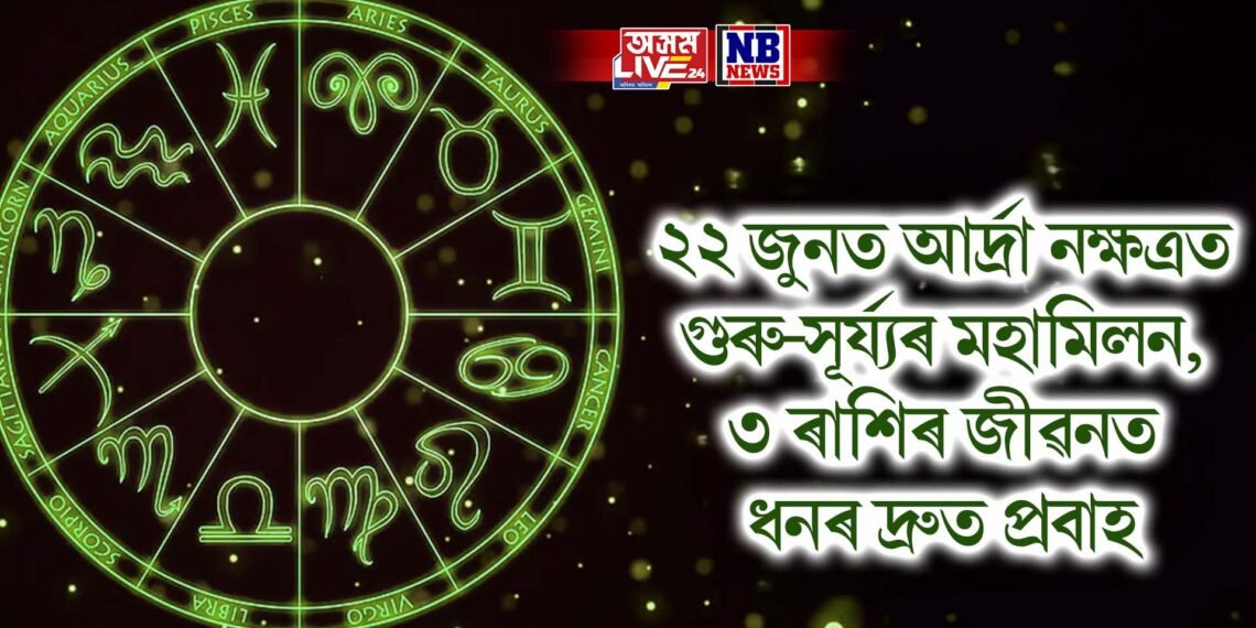 ২২ জুনত আৰ্দ্ৰা নক্ষত্ৰত গুৰু-সূৰ্য্যৰ মহামিলন, ৩ ৰাশিৰ জীৱনত ধনৰ দ্ৰুত প্ৰবাহ