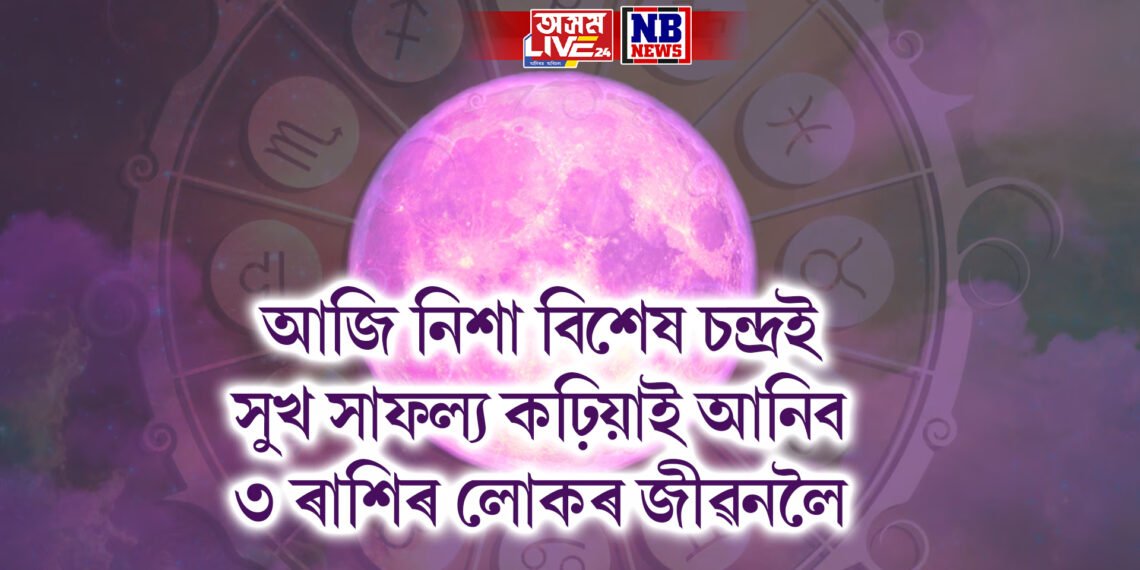 আজি নিশা বিশেষ চন্দ্ৰই সুখ সাফল্য কঢ়িয়াই আনিব ৩ ৰাশিৰ লোকৰ জীৱনলৈ