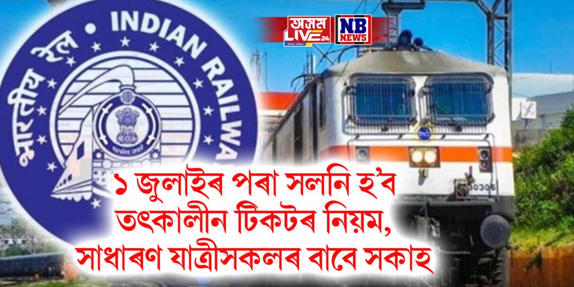 ১ জুলাইৰ পৰা সলনি হ’ব তৎকালীন টিকটৰ নিয়ম, সাধাৰণ যাত্ৰীসকলৰ বাবে সকাহ