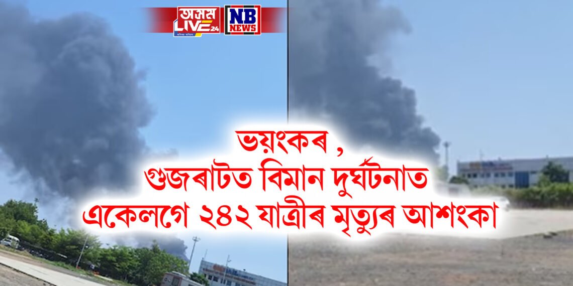 ভয়ংকৰ , গুজৰাটৰ আহমেদাবাদত বিমান দুৰ্ঘটনাত একেলগে ২৪২ যাত্ৰীৰ মৃত্যুৰ আশংকা