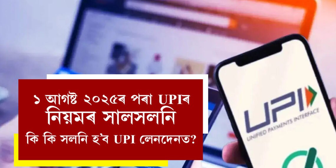 ১ আগষ্ট ২০২৫ৰ পৰা UPIৰ নিয়মৰ সালসলনি, কি কি সলনি হ’ব UPI লেনদেনত?