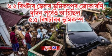 ৬.২ ৰিখটাৰ স্কেলৰ ভূমিকম্পৰ জোকাৰণি, দুদিন পূৰ্বেও আহিছিল ৫.৫ ৰিখটাৰৰ ভূমিকম্প