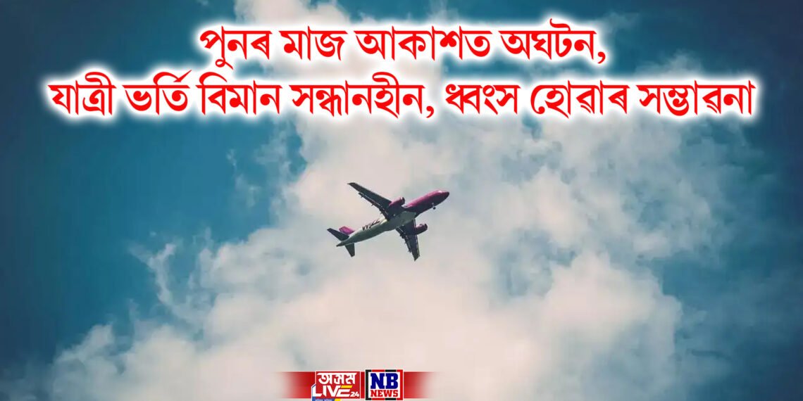 পুনৰ মাজ আকাশত অঘটন, যাত্ৰী ভৰ্তি বিমান সন্ধানহীন, ধ্বংস হোৱাৰ সম্ভাৱনা