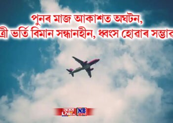 পুনৰ মাজ আকাশত অঘটন, যাত্ৰী ভৰ্তি বিমান সন্ধানহীন, ধ্বংস হোৱাৰ সম্ভাৱনা