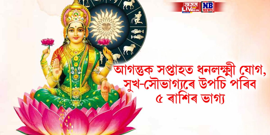 আগন্তুক সপ্তাহত ধনলক্ষ্মী যোগ, সুখ-সৌভাগ্যৰে উপচি পৰিব ৫ ৰাশিৰ ভাগ্য