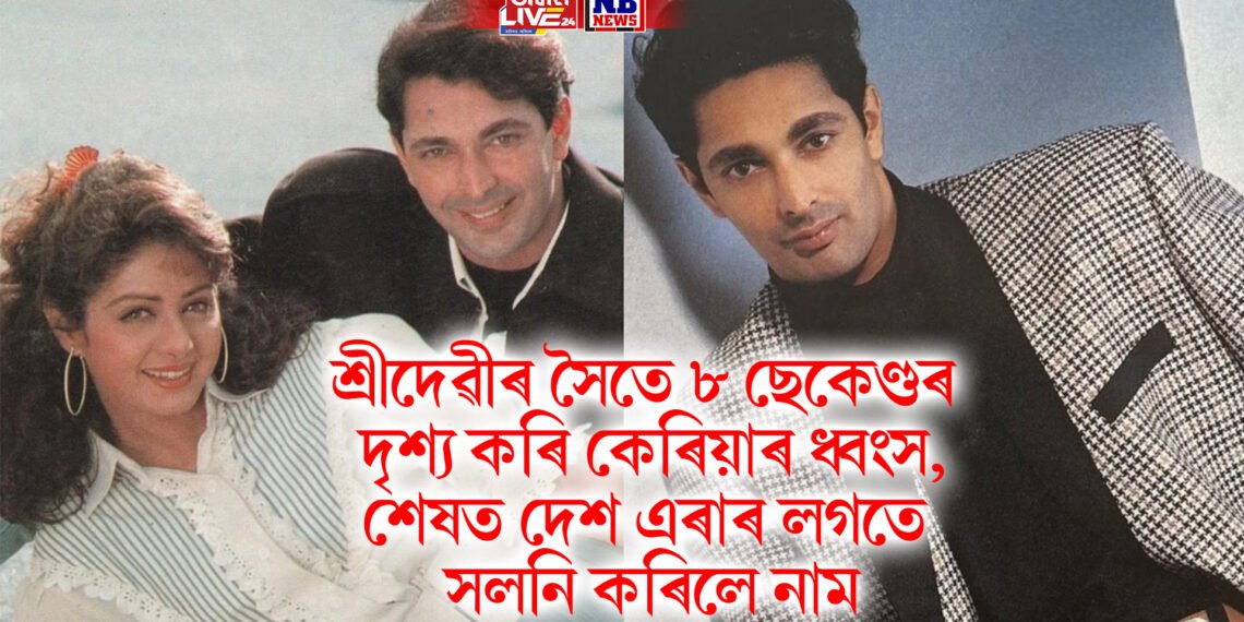 শ্ৰীদেৱীৰ সৈতে ৮ ছেকেণ্ডৰ দৃশ্য কৰি কেৰিয়াৰ ধ্বংস, শেষত দেশ এৰাৰ লগতে সলনি কৰিলে নাম