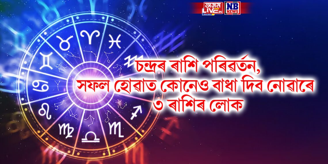চন্দ্ৰৰ ৰাশি পৰিৱৰ্তন, সফল হোৱাত কোনেও বাধা দিব নোৱাৰে ৩ ৰাশিৰ লোকক
