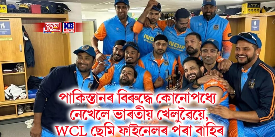 পাকিস্তানৰ বিৰুদ্ধে নেখেলে ভাৰতীয় খেলুৱৈয়ে, WCL ছেমি ফাইনেলৰ পৰা আঁতৰিল ভাৰত
