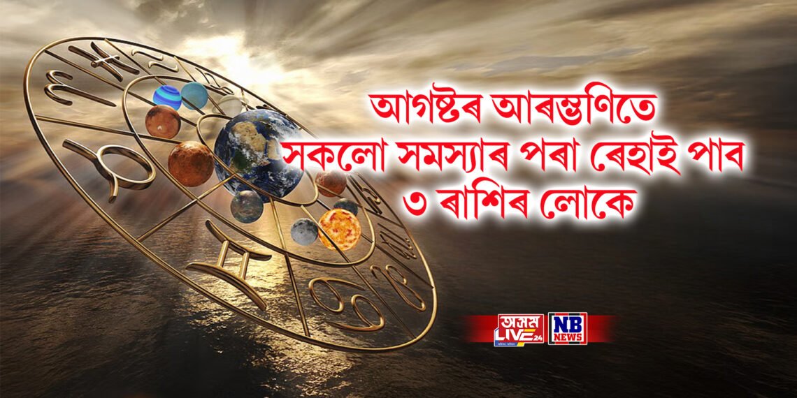 আগষ্টৰ আৰম্ভণিতে সকলো সমস্যাৰ পৰা ৰেহাই পাব ৩ ৰাশিৰ লোকে