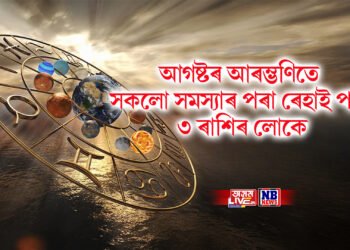 আগষ্টৰ আৰম্ভণিতে সকলো সমস্যাৰ পৰা ৰেহাই পাব ৩ ৰাশিৰ লোকে