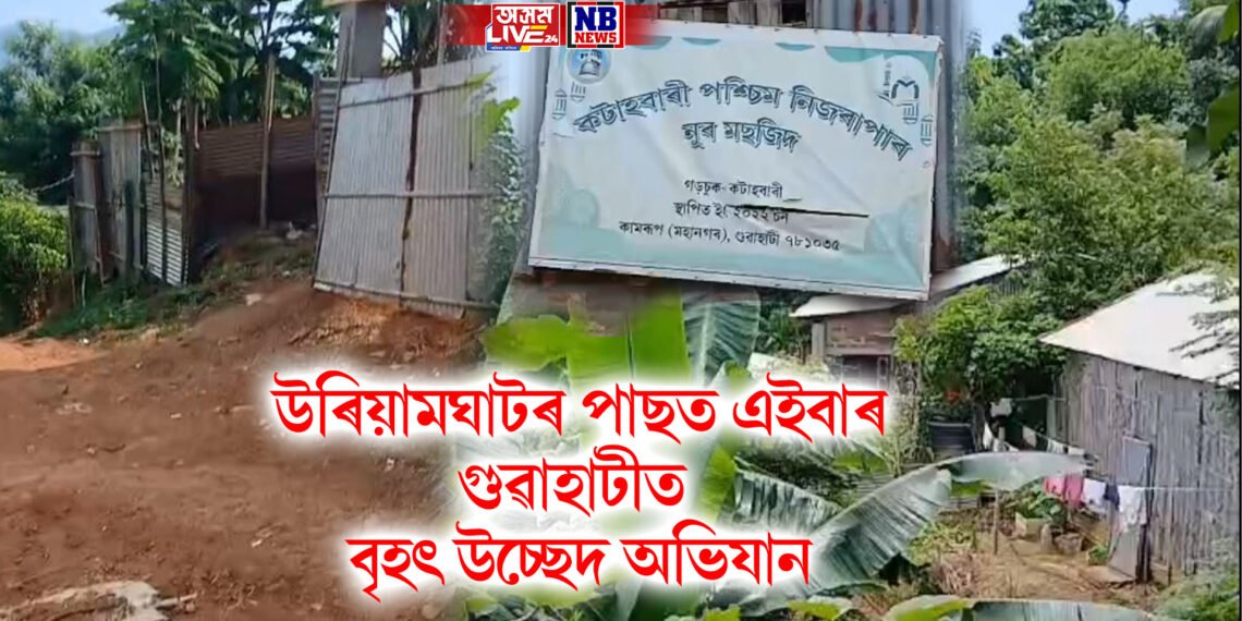 সংৰক্ষিত বনাঞ্চলত অবৈধ বাস, উৰিয়ামঘাটৰ পাছত এইবাৰ গুৱাহাটীত বৃহৎ উচ্ছেদ অভিযান
