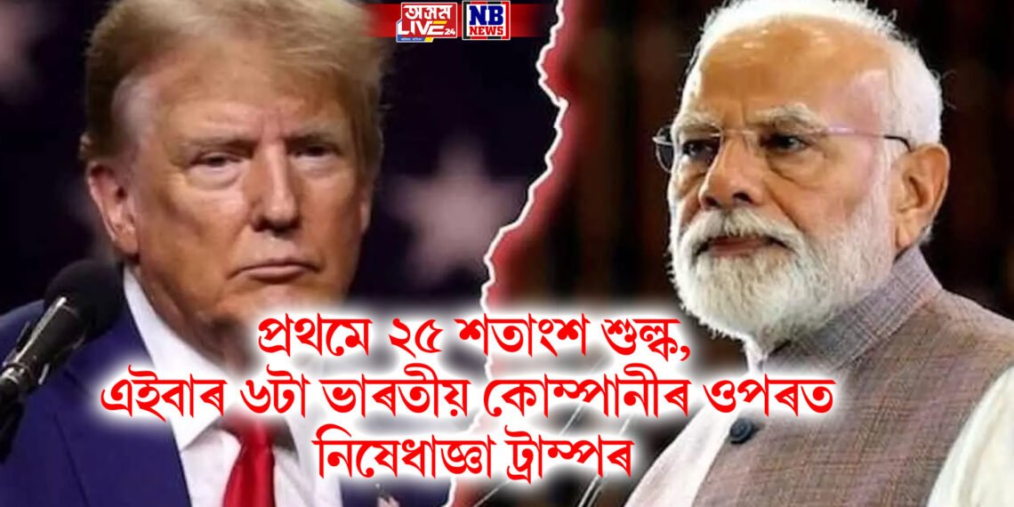 প্ৰথমে ২৫ শতাংশ শুল্ক, এইবাৰ ৬টা ভাৰতীয় কোম্পানীৰ ওপৰত নিষেধাজ্ঞা ট্ৰাম্পৰ