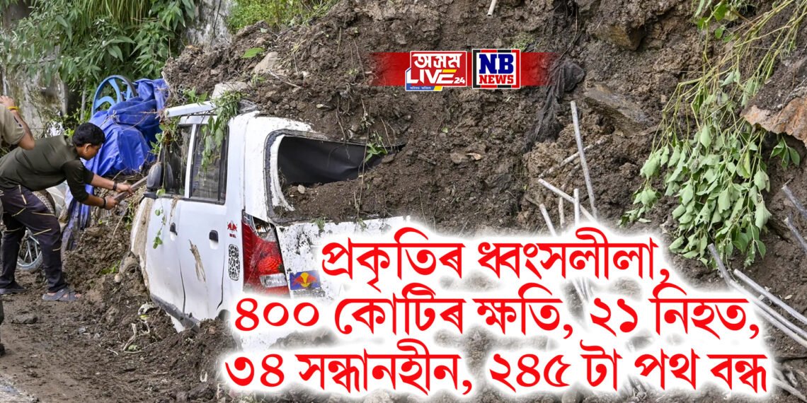 প্ৰকৃতিৰ ধ্বংসলীলা, ৪০০ কোটিৰ ক্ষতি, ২১ নিহত, ৩৪ সন্ধানহীন, ২৪৫ টা পথ বন্ধ