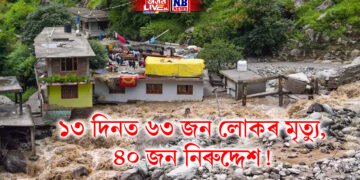 ১৩ দিনত ৬৩ জন লোকৰ মৃত্যু, ৪০ জন নিৰুদ্দেশ! ৪০০ কোটিৰো অধিক লোকচান