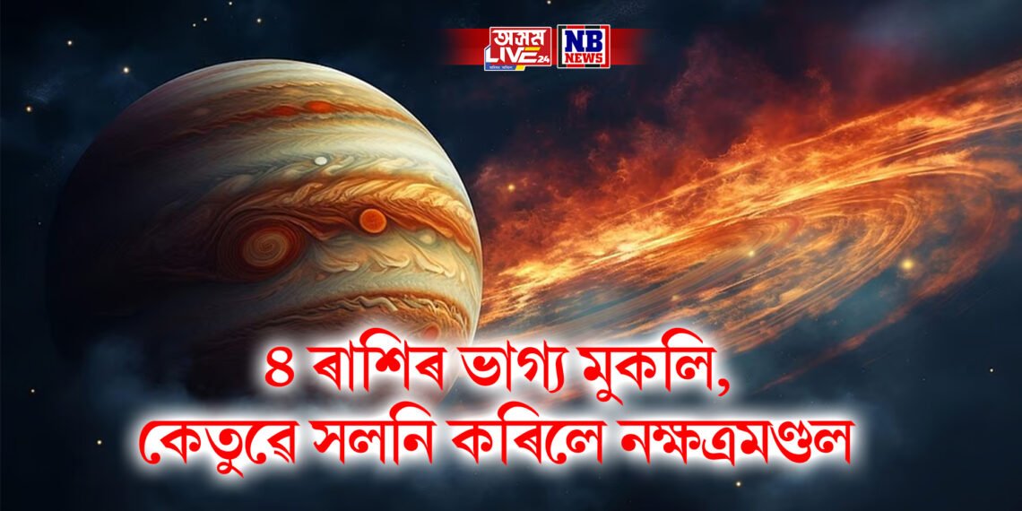 ৪ ৰাশিৰ ভাগ্য মুকলি, কেতুৱে সলনি কৰিলে নক্ষত্ৰমণ্ডল