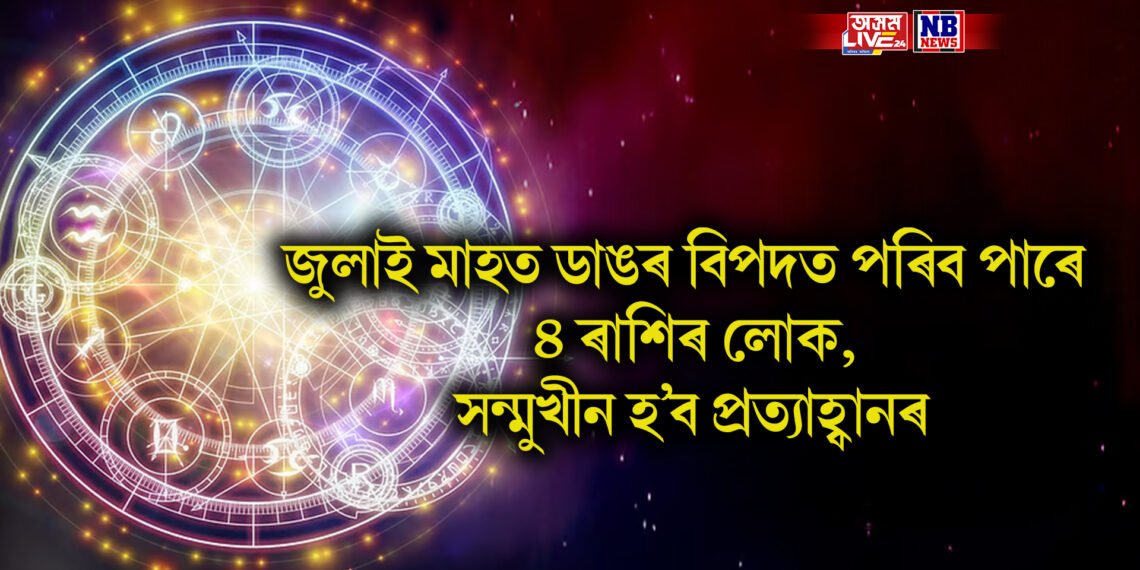 জুলাই মাহত ডাঙৰ বিপদত পৰিব পাৰে ৪ ৰাশিৰ লোক, সন্মুখীন হ’ব প্ৰত্যাহ্বানৰ