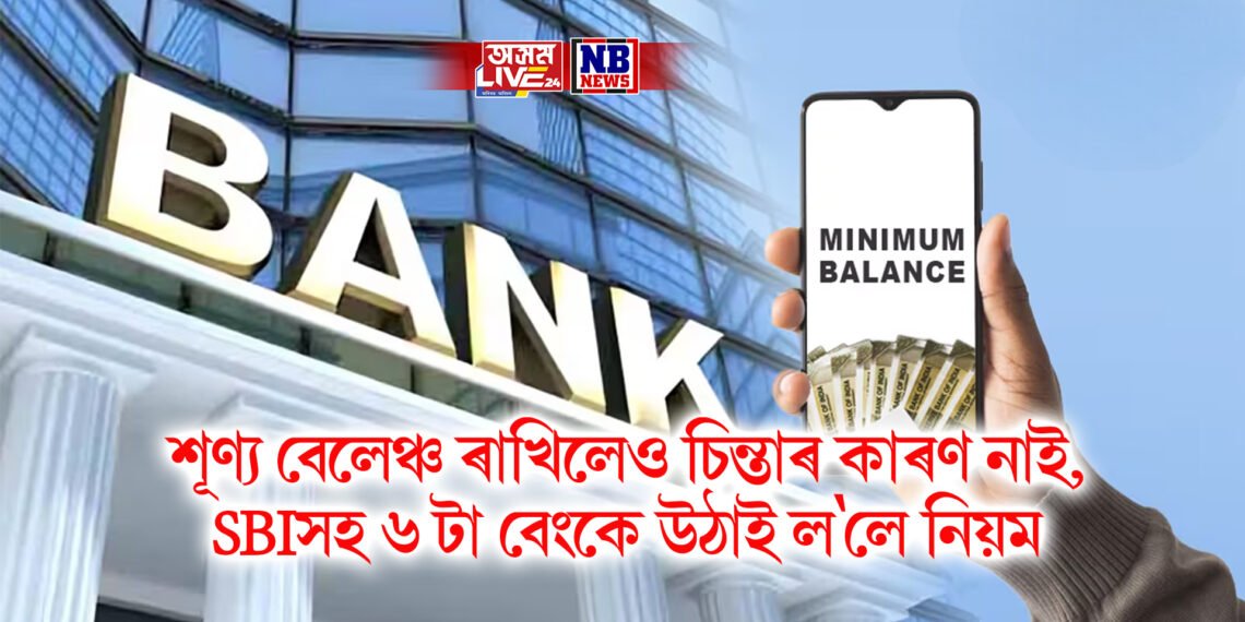 একাউণ্টত এতিয়াৰ পৰা শূণ্য বেলেঞ্চ ৰাখিলেও চিন্তাৰ কাৰণ নাই, SBIৰ লগতে ৬ টা বেংকে উঠাই ল’লে পূৰ্বৰ নিয়ম