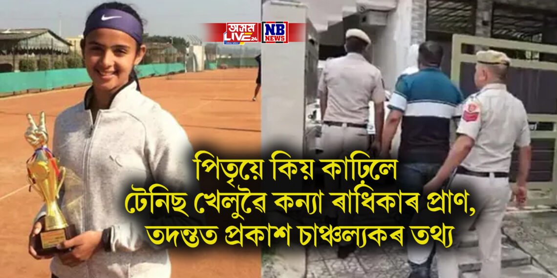 পিতৃয়ে কিয় কাঢ়িলে টেনিছ খেলুৱৈ কন্যা ৰাধিকাৰ প্ৰাণ, তদন্তত প্ৰকাশ চাঞ্চল্যকৰ তথ্য