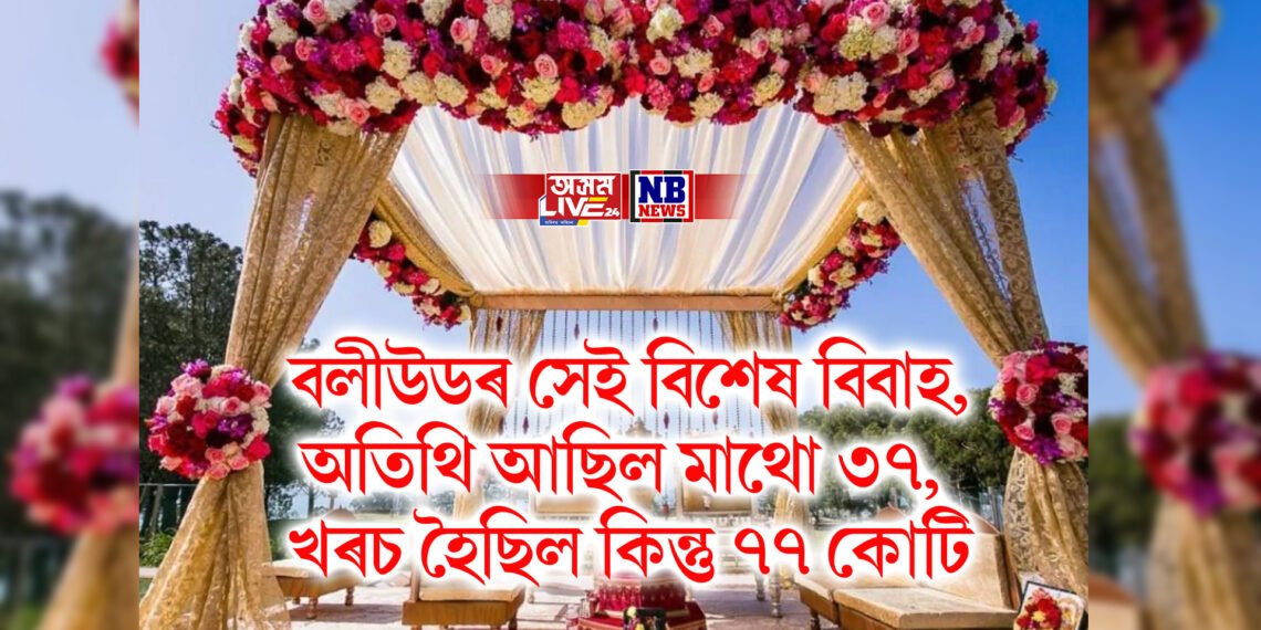 বলীউডৰ সেই বিশেষ বিবাহ, অতিথি আছিল মাথো ৩৭, খৰচ হৈছিল কিন্তু ৭৭ কোটি