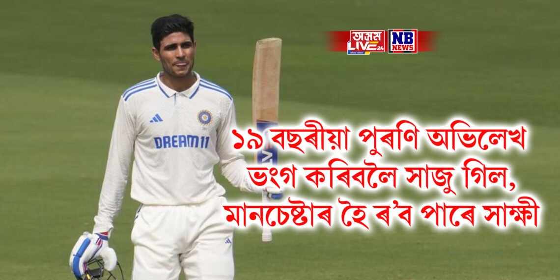 ১৯ বছৰীয়া পুৰণি অভিলেখ ভংগ কৰিবলৈ সাজু গিল, মানচেষ্টাৰ হৈ ৰ’ব পাৰে সাক্ষী