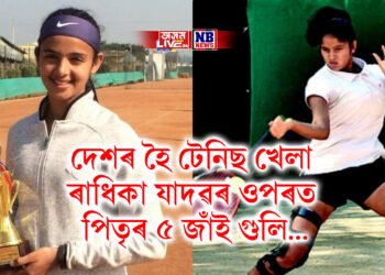 দেশৰ হৈ টেনিছ খেলা ৰাধিকা যাদৱৰ ওপৰত পিতৃৰ ৫ জাঁই গুলি…