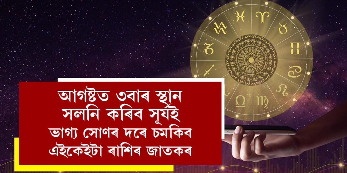 আগষ্টত ৩বাৰ স্থান সলনি কৰিব সূৰ্যই, ভাগ্য সোণৰ দৰে চমকিব, প্ৰচুৰ সম্পত্তি লাভ কৰিব এই ৪ ৰাশিৰ জাতকে