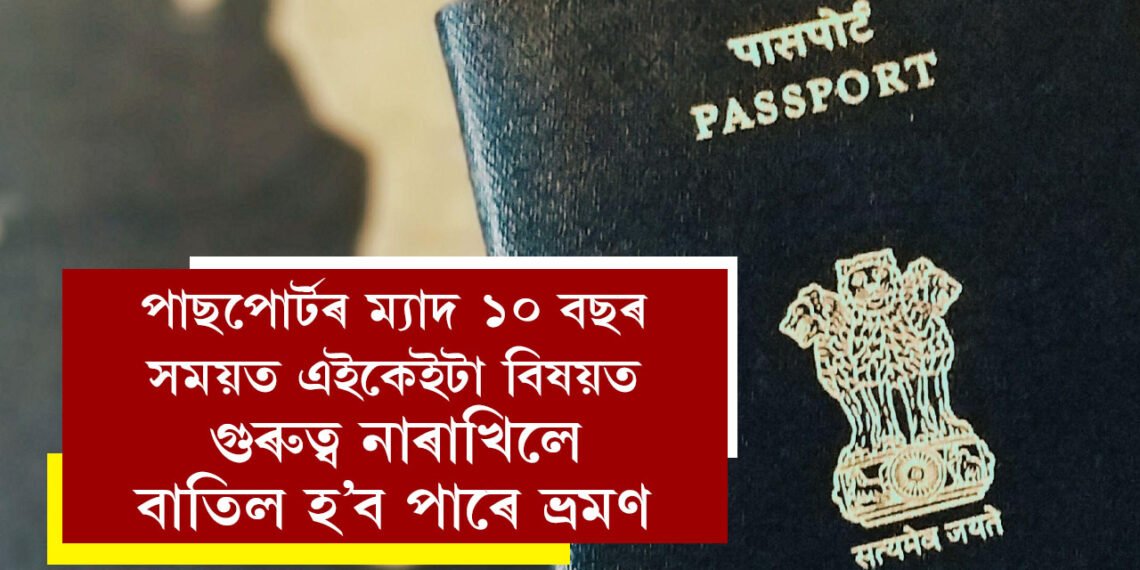 পাছপোৰ্টৰ ম্যাদ ১০ বছৰ, কিন্তু সময়ত এইকেইটা বিষয়ত গুৰুত্ব নাৰাখিলে বাতিল হ’ব পাৰে ভ্ৰমণ
